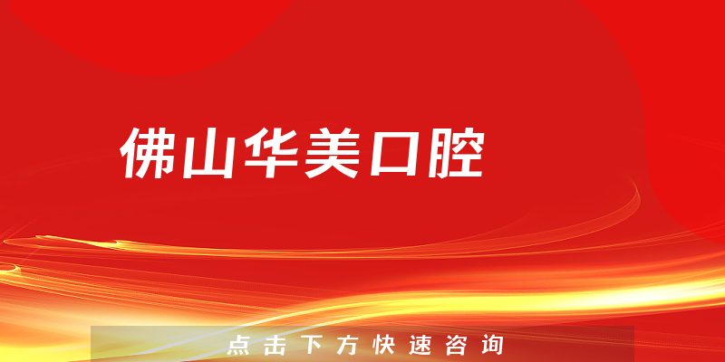 佛山华美口腔口碑怎么样，医院优势+医生口碑分析