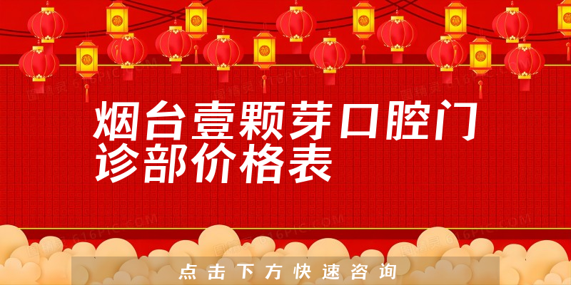 烟台壹颗芽口腔门诊部价格表