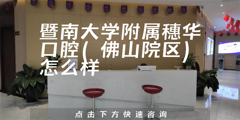 暨南大学附属穗华口腔(佛山院区)怎么样