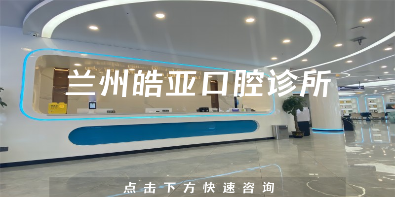 兰州皓亚口腔诊所怎么样，医院安全标准+医生患者口碑一览