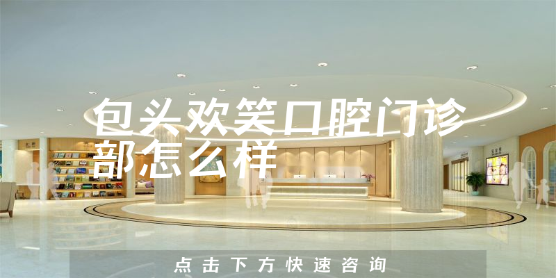 包头欢笑口腔门诊部怎么样