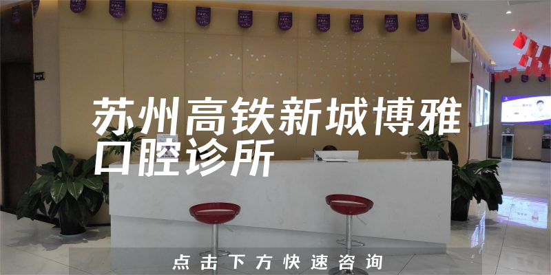 苏州高铁新城博雅口腔诊所正规吗，医院卫生+能力分析