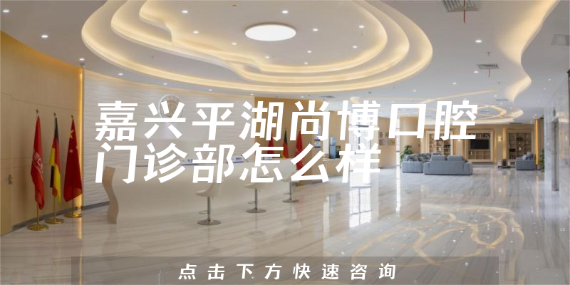 嘉兴平湖尚博口腔门诊部怎么样