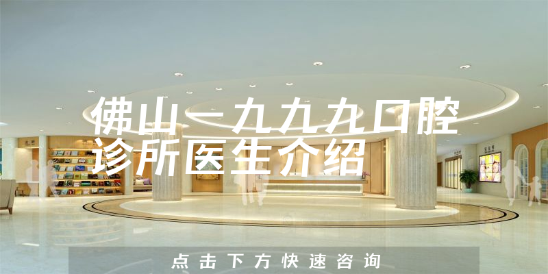佛山一九九九口腔诊所医生介绍