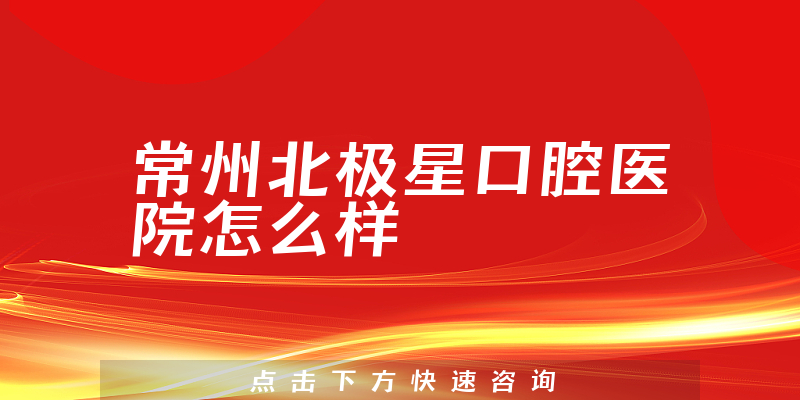 常州北极星口腔医院怎么样