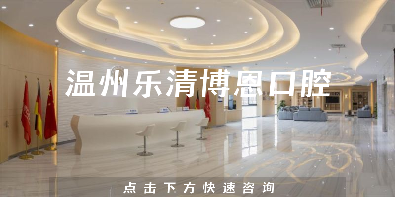 温州乐清博恩口腔正规吗，医院案例+能力公开