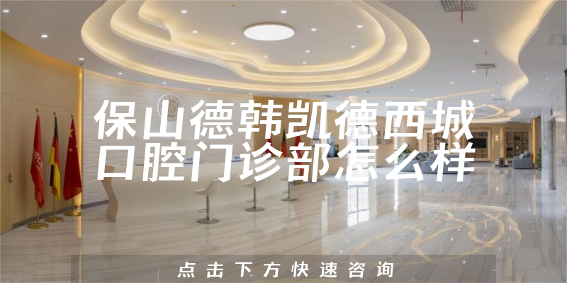 保山德韩凯德西城口腔门诊部怎么样