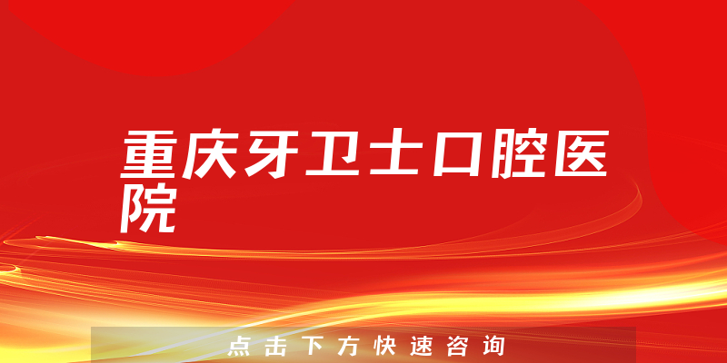 重庆牙卫士口腔医院口碑怎么样，医院声誉+医生关怀能力分析