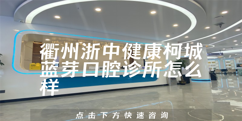 衢州浙中健康柯城蓝芽口腔诊所怎么样