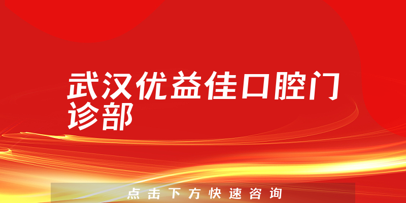 武汉优益佳口腔门诊部靠谱吗，医院法人+专家擅长一览