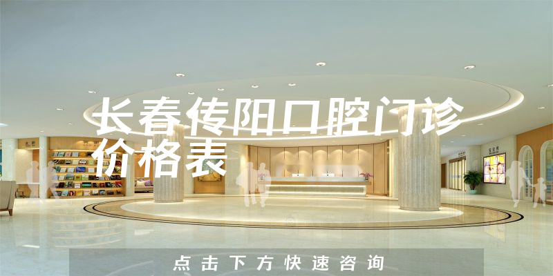 长春传阳口腔门诊价格表