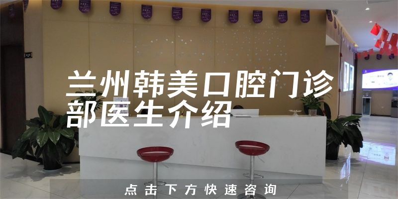 兰州韩美口腔门诊部医生介绍