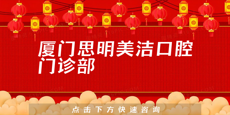 厦门思明美洁口腔门诊部靠谱吗，医院挂号+专家擅长一览