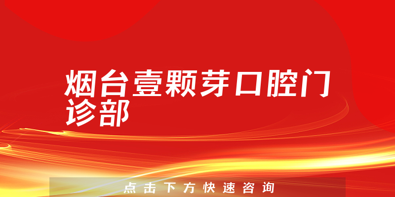 烟台壹颗芽口腔门诊部怎么样，医院介绍+医生资质分析