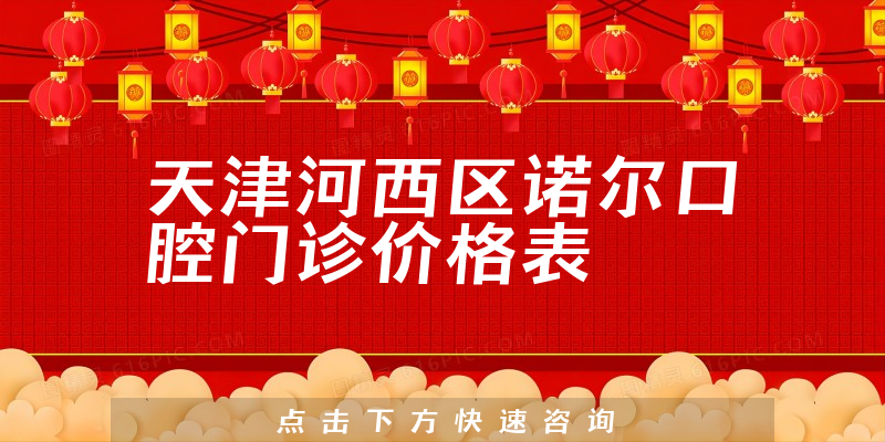 天津河西区诺尔口腔门诊价格表