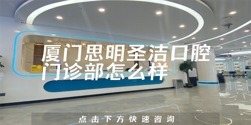 厦门思明圣洁口腔门诊部怎么样
