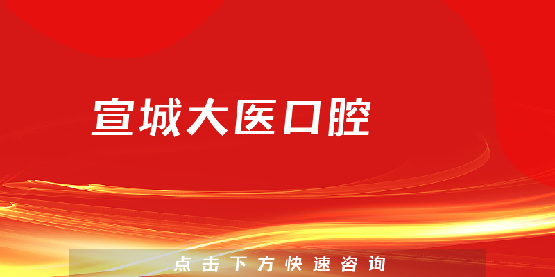 宣城大医口腔靠谱吗，医院介绍+技术公开