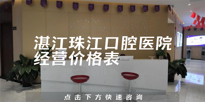 湛江珠江口腔医院经营价格表