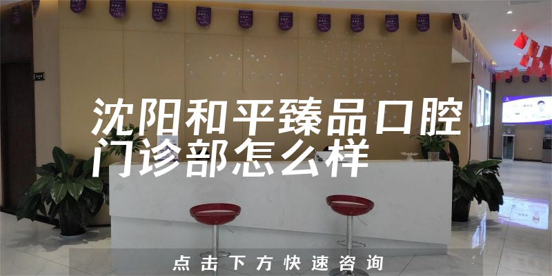 沈阳和平臻品口腔门诊部怎么样