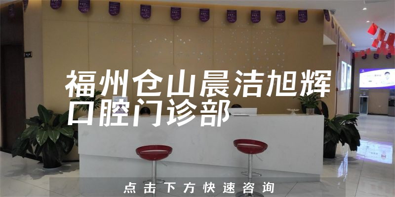 福州仓山晨洁旭辉口腔门诊部实力怎么样，医院资质+技术一览