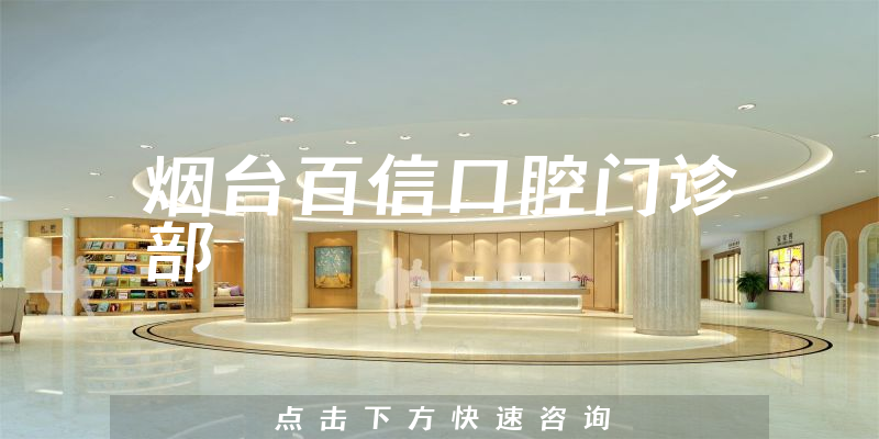 烟台百信口腔门诊部靠谱吗，医院安全标准+医生患者口碑分析