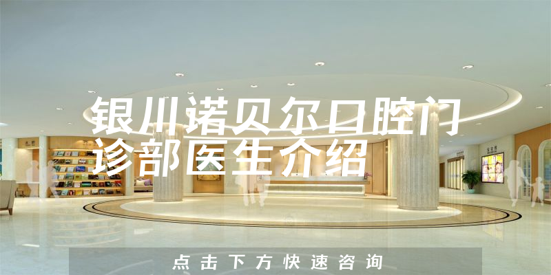 银川诺贝尔口腔门诊部医生介绍