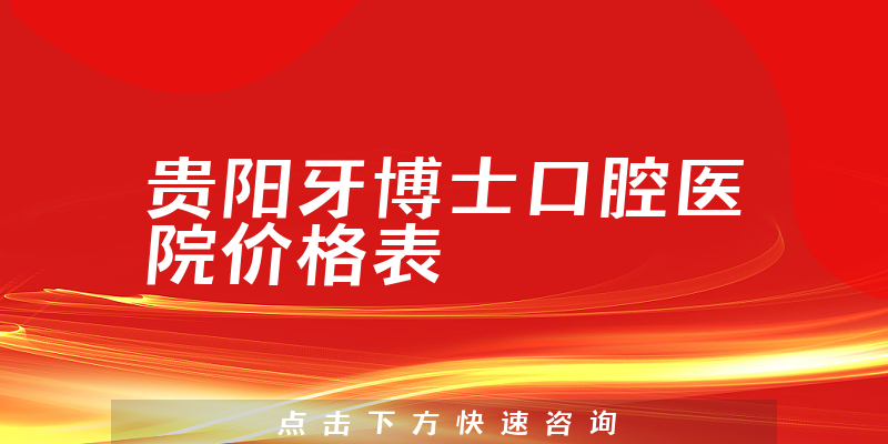 贵阳牙博士口腔医院价格表