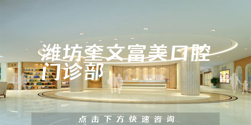 潍坊奎文富美口腔门诊部能力怎么样，医院交通路线+专家擅长公开