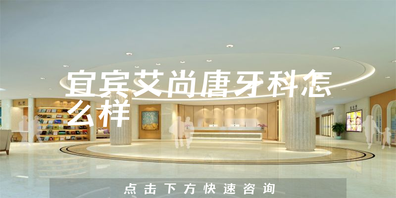宜宾艾尚唐牙科怎么样