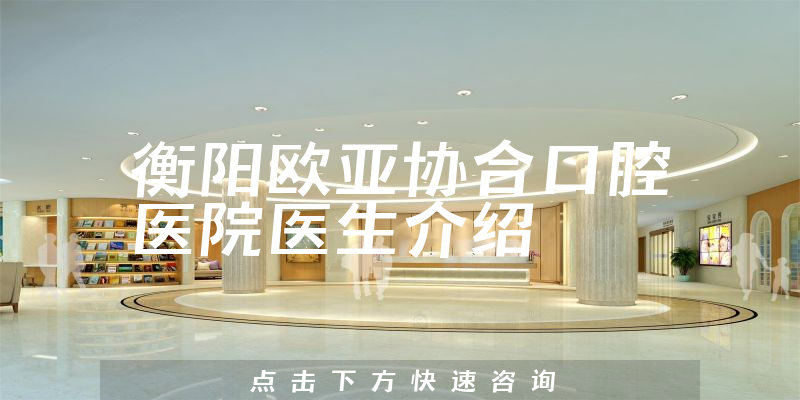 衡阳欧亚协合口腔医院医生介绍