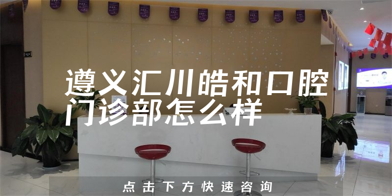 遵义汇川皓和口腔门诊部怎么样