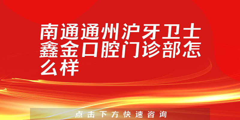 南通通州沪牙卫士鑫金口腔门诊部怎么样