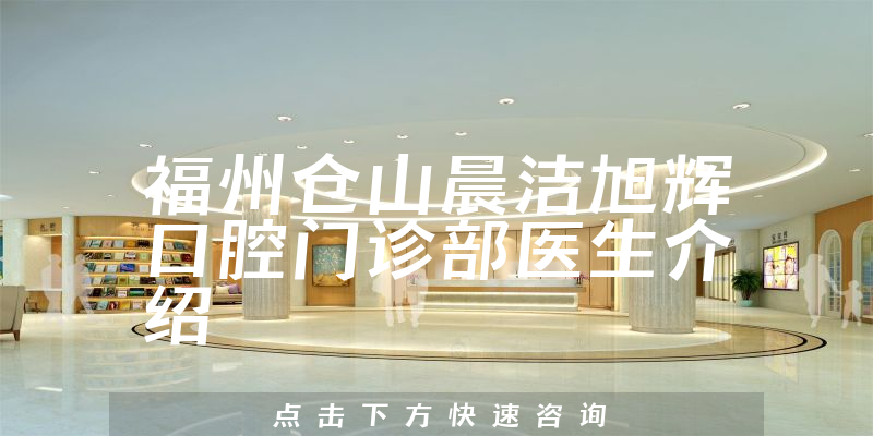 福州仓山晨洁旭辉口腔门诊部医生介绍