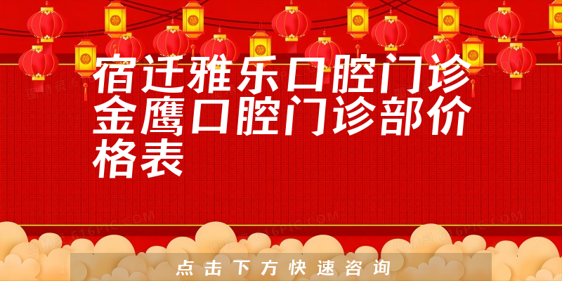 宿迁雅乐口腔门诊金鹰口腔门诊部价格表