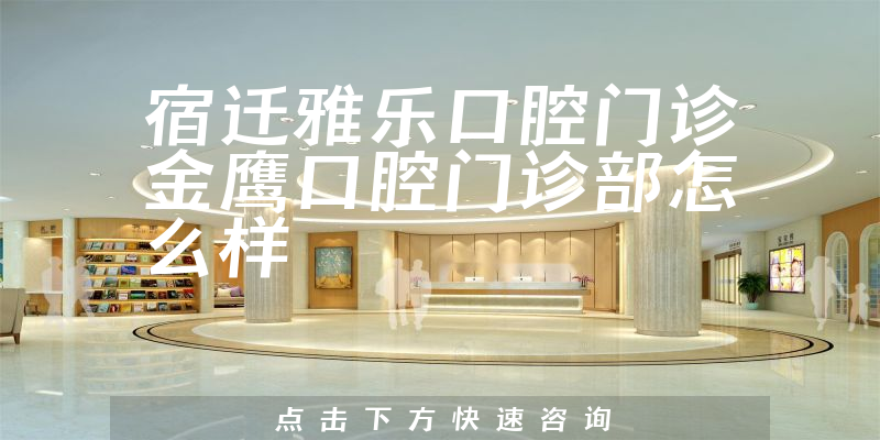 宿迁雅乐口腔门诊金鹰口腔门诊部怎么样