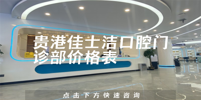 贵港佳士洁口腔门诊部价格表