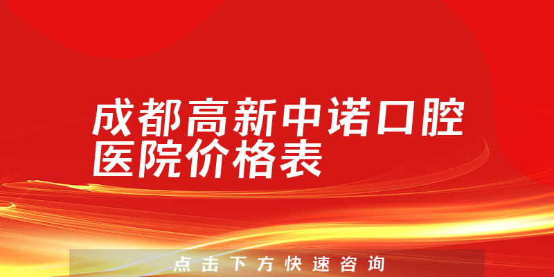 成都高新中诺口腔医院价格表