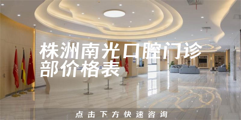 株洲南光口腔门诊部价格表