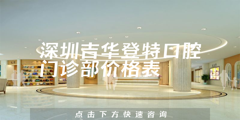 深圳吉华登特口腔门诊部价格表