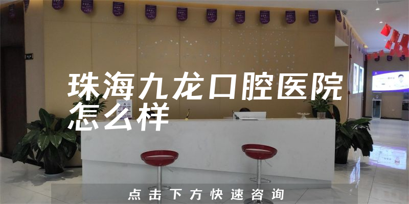 珠海九龙口腔医院怎么样