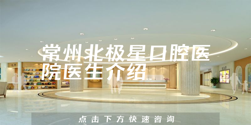 常州北极星口腔医院医生介绍