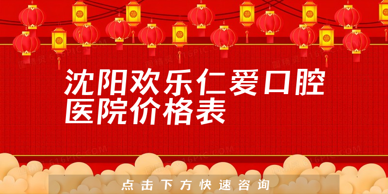 沈阳欢乐仁爱口腔医院价格表