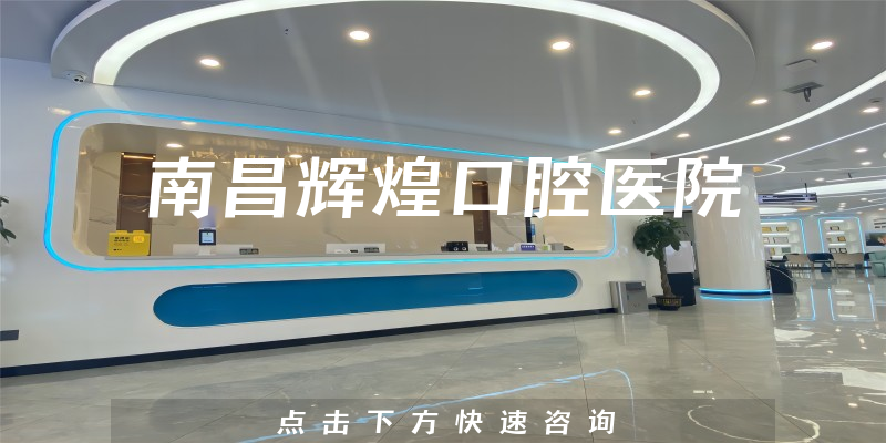 南昌辉煌口腔医院怎么样，医院资质+医生沟通能力一览