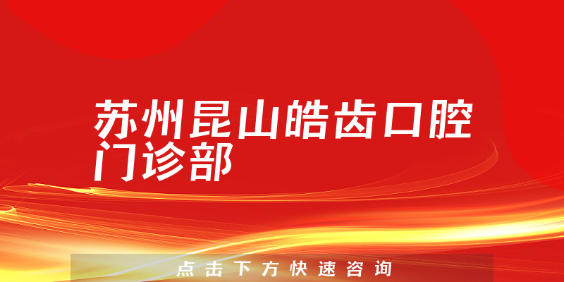 苏州昆山皓齿口腔门诊部技术怎么样，医院门诊时间+口碑分析
