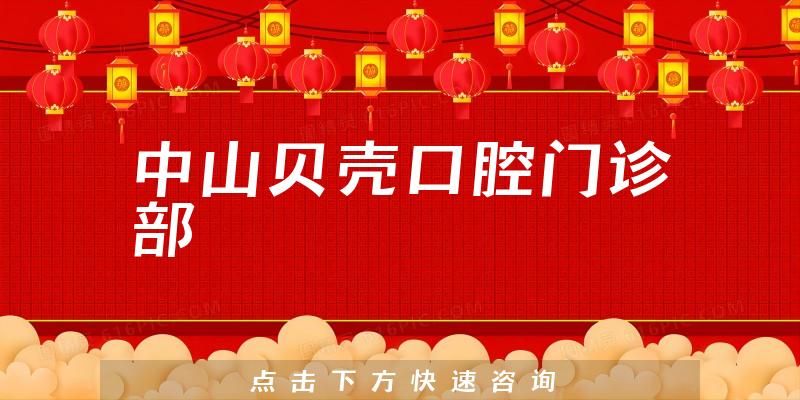 中山贝壳口腔门诊部怎么样，医院特长+医生教育情况一览