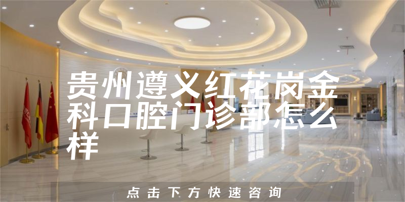贵州遵义红花岗金科口腔门诊部怎么样