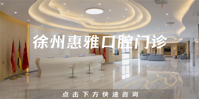 徐州惠雅口腔门诊靠谱吗，医院卫生+医生关怀能力一览