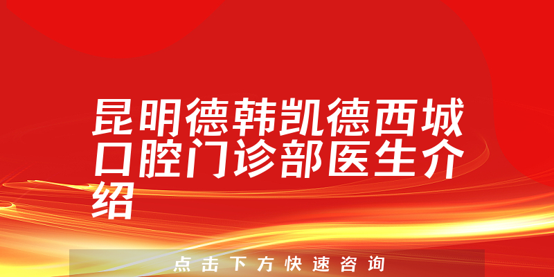 昆明德韩凯德西城口腔门诊部医生介绍