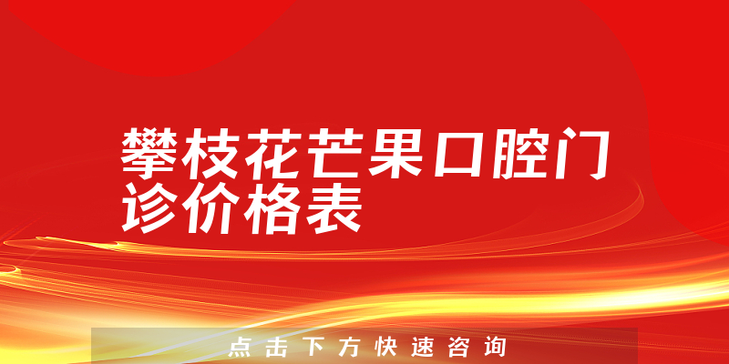 攀枝花芒果口腔门诊价格表