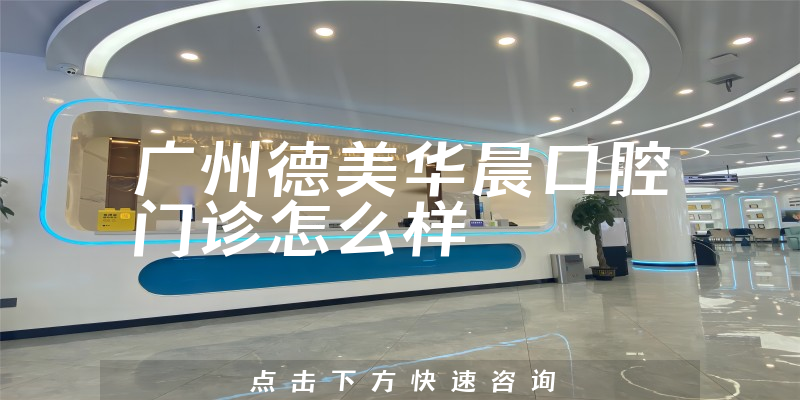 广州德美华晨口腔门诊怎么样